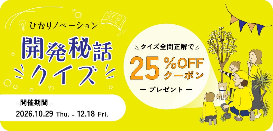 ひかりノベーション 開発秘話クイズ クイズ全問正解で25%OFFクーポンプレゼント 開催期間 2026.10.29 Thu. - 12.18 Fri.